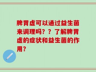 脾胃虚可以通过益生菌来调理吗？？了解脾胃虚的症状和益生菌的作用？