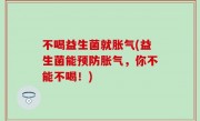 不喝益生菌就胀气(益生菌能预防胀气，你不能不喝！)