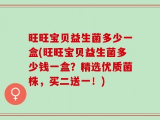 旺旺宝贝益生菌多少一盒(旺旺宝贝益生菌多少钱一盒？精选优质菌株，买二送一！)