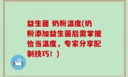 益生菌 奶粉温度(奶粉添加益生菌后需掌握恰当温度，专家分享配制技巧！)