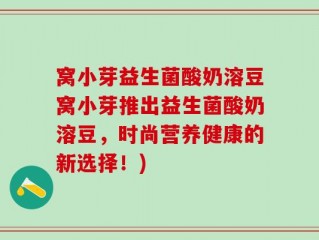 窝小芽益生菌酸奶溶豆窝小芽推出益生菌酸奶溶豆，时尚营养健康的新选择！)