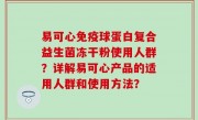 易可心免疫球蛋白复合益生菌冻干粉使用人群？详解易可心产品的适用人群和使用方法？