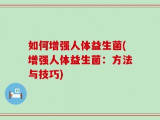 如何增强人体益生菌(增强人体益生菌：方法与技巧)