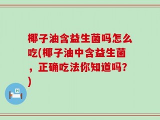 椰子油含益生菌吗怎么吃(椰子油中含益生菌，正确吃法你知道吗？)