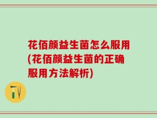 花佰颜益生菌怎么服用(花佰颜益生菌的正确服用方法解析)