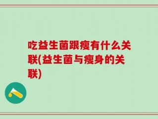 吃益生菌跟瘦有什么关联(益生菌与瘦身的关联)