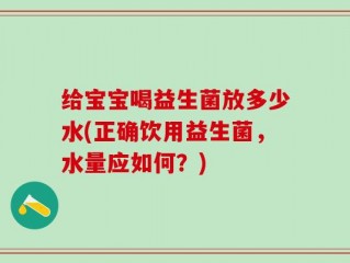 给宝宝喝益生菌放多少水(正确饮用益生菌，水量应如何？)