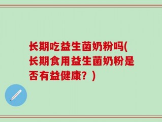 长期吃益生菌奶粉吗(长期食用益生菌奶粉是否有益健康？)
