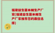 福建益生菌米糊生产厂家(福建益生菌米糊生产厂家推荐您的最佳选择)