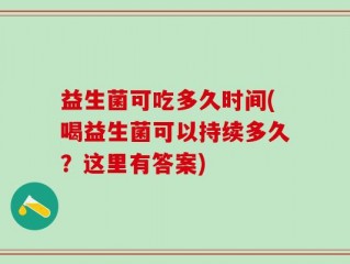 益生菌可吃多久时间(喝益生菌可以持续多久？这里有答案)