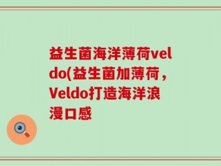 益生菌海洋薄荷veldo(益生菌加薄荷，Veldo打造海洋浪漫口感