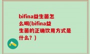 bifina益生菌怎么喝(bifina益生菌的正确饮用方式是什么？)