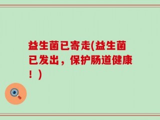 益生菌已寄走(益生菌已发出，保护肠道健康！)