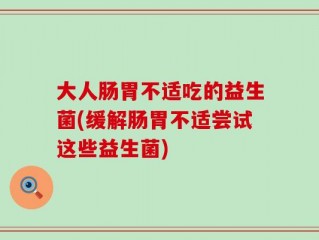 大人肠胃不适吃的益生菌(缓解肠胃不适尝试这些益生菌)