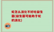 蛇怎么消化不好吃益生菌(益生菌可能助于蛇的消化)