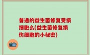普通的益生菌修复受损细胞么(益生菌修复损伤细胞的小秘密)