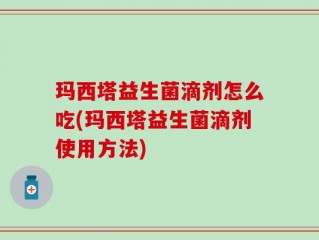 玛西塔益生菌滴剂怎么吃(玛西塔益生菌滴剂使用方法)