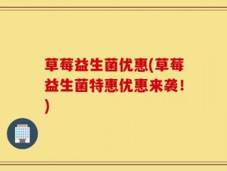 草莓益生菌优惠(草莓益生菌特惠优惠来袭！)