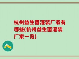 杭州益生菌灌装厂家有哪些(杭州益生菌灌装厂家一览)