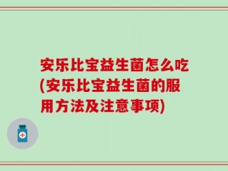 安乐比宝益生菌怎么吃(安乐比宝益生菌的服用方法及注意事项)