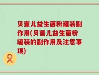 贝蜜儿益生菌粉罐装副作用(贝蜜儿益生菌粉罐装的副作用及注意事项)