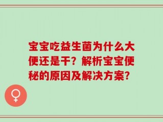 宝宝吃益生菌为什么大便还是干？解析宝宝便秘的原因及解决方案？