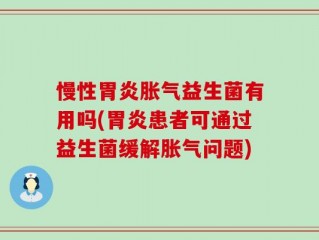 慢性胃炎胀气益生菌有用吗(胃炎患者可通过益生菌缓解胀气问题)