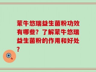 蒙牛悠瑞益生菌粉功效有哪些？了解蒙牛悠瑞益生菌粉的作用和好处？