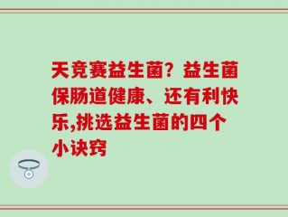 天竞赛益生菌？益生菌保肠道健康、还有利快乐,挑选益生菌的四个小诀窍