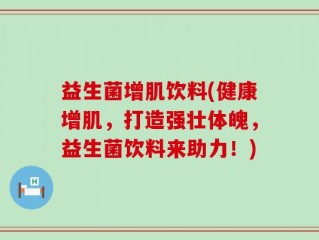 益生菌增肌饮料(健康增肌，打造强壮体魄，益生菌饮料来助力！)