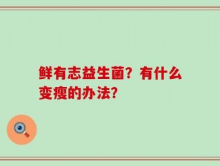 鲜有志益生菌？有什么变瘦的办法？