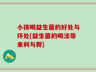 小孩喝益生菌的好处与坏处(益生菌的喝法带来利与弊)