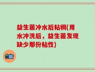益生菌冲水后粘稠(用水冲洗后，益生菌发现缺少那份粘性)