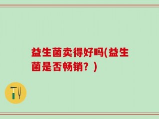 益生菌卖得好吗(益生菌是否畅销？)