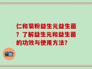仁和菊粉益生元益生菌？了解益生元和益生菌的功效与使用方法？