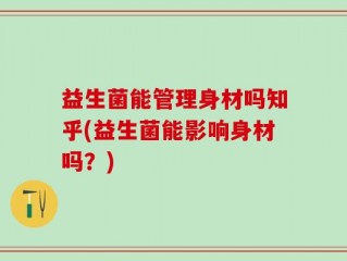 益生菌能管理身材吗知乎(益生菌能影响身材吗？)