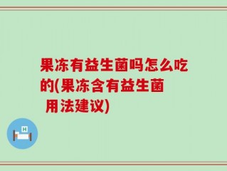 果冻有益生菌吗怎么吃的(果冻含有益生菌  用法建议)
