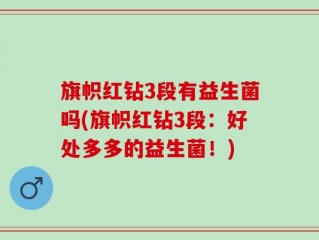 旗帜红钻3段有益生菌吗(旗帜红钻3段：好处多多的益生菌！)