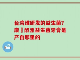 台湾谁研发的益生菌？康葉酵素益生菌牙膏是产自那里的