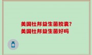 美国杜邦益生菌胶囊？美国杜邦益生菌好吗