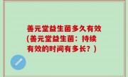 善元堂益生菌多久有效(善元堂益生菌：持续有效的时间有多长？)