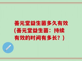 善元堂益生菌多久有效(善元堂益生菌：持续有效的时间有多长？)
