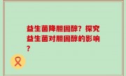 益生菌降胆固醇？探究益生菌对胆固醇的影响？