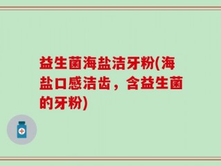 益生菌海盐洁牙粉(海盐口感洁齿，含益生菌的牙粉)