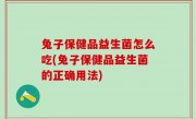 兔子保健品益生菌怎么吃(兔子保健品益生菌的正确用法)