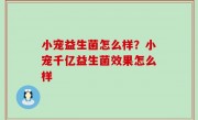 小宠益生菌怎么样？小宠千亿益生菌效果怎么样