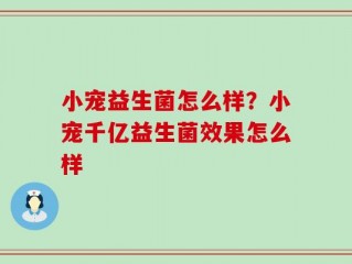 小宠益生菌怎么样？小宠千亿益生菌效果怎么样