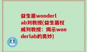 益生菌wonderlab刘教授(益生菌权威刘教授：揭示wonderlab的奥妙)