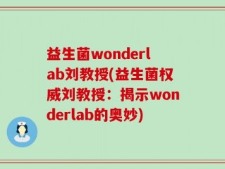 益生菌wonderlab刘教授(益生菌权威刘教授：揭示wonderlab的奥妙)