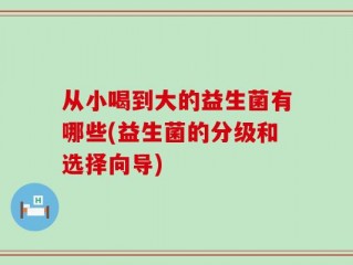 从小喝到大的益生菌有哪些(益生菌的分级和选择向导)